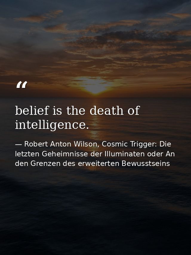 belief is the death of intelligence. — Robert Anton Wilson, Cosmic Trigger: Die letzten Geheimnisse der Illuminaten oder An den Grenzen des erweiterten Bewusstseins