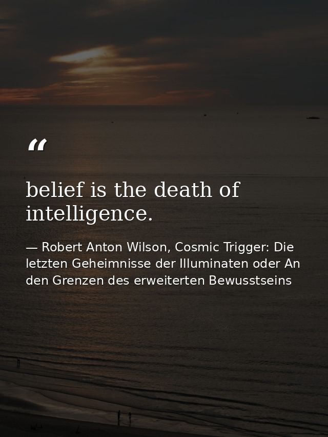 belief is the death of intelligence. — Robert Anton Wilson, Cosmic Trigger: Die letzten Geheimnisse der Illuminaten oder An den Grenzen des erweiterten Bewusstseins