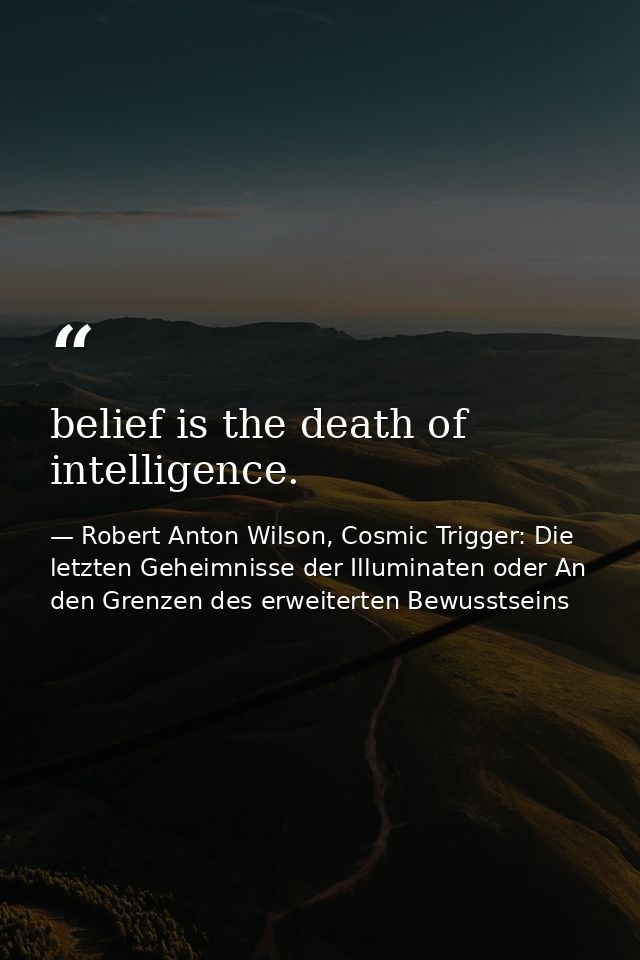 belief is the death of intelligence. — Robert Anton Wilson, Cosmic Trigger: Die letzten Geheimnisse der Illuminaten oder An den Grenzen des erweiterten Bewusstseins