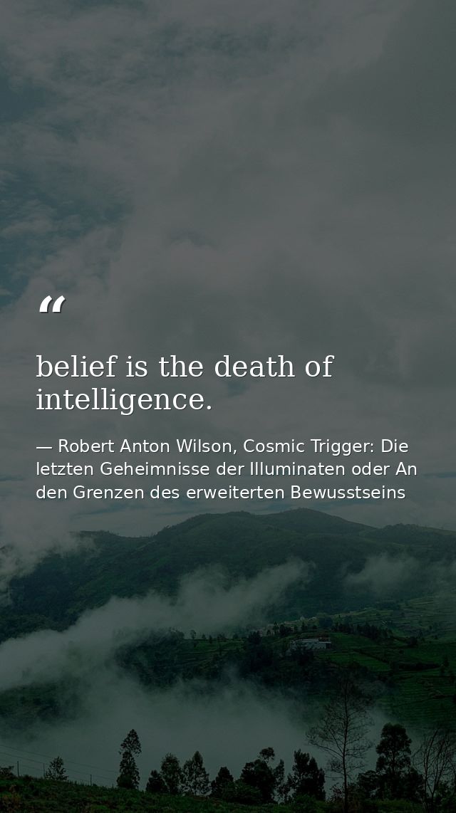 belief is the death of intelligence. — Robert Anton Wilson, Cosmic Trigger: Die letzten Geheimnisse der Illuminaten oder An den Grenzen des erweiterten Bewusstseins