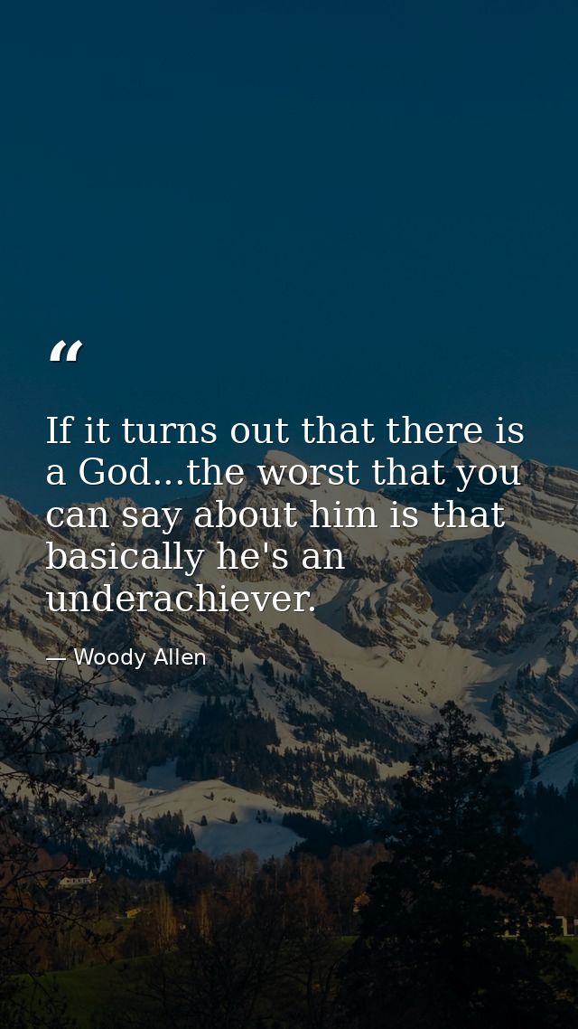 If it turns out that there is a God...the worst that you can say about him is that basically he's an underachiever. — Woody Allen