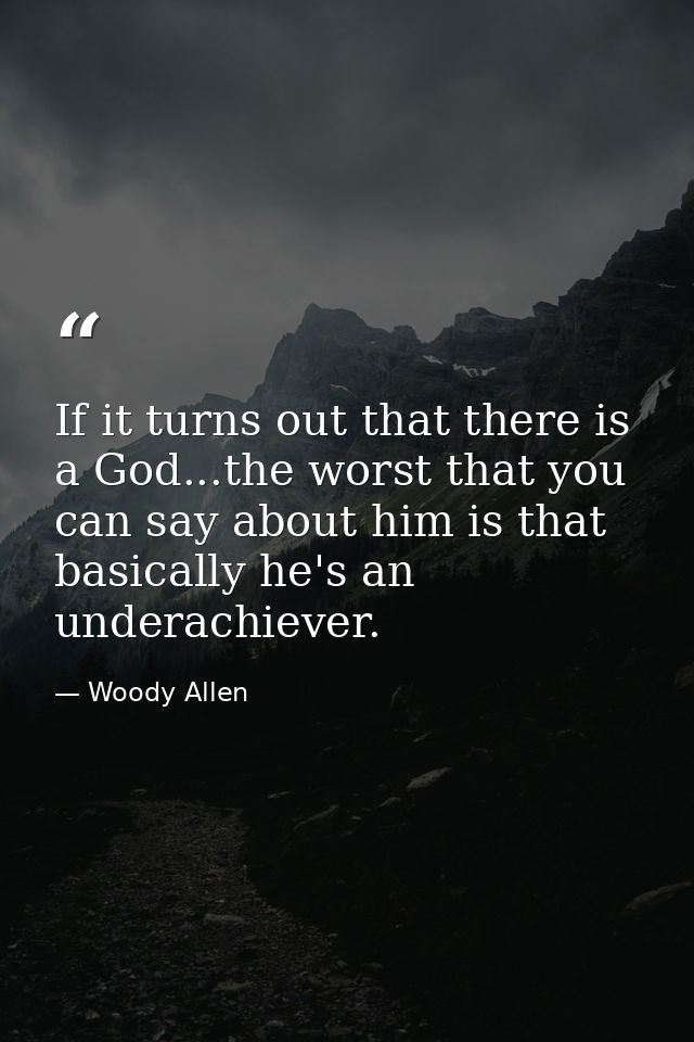 If it turns out that there is a God...the worst that you can say about him is that basically he's an underachiever. — Woody Allen