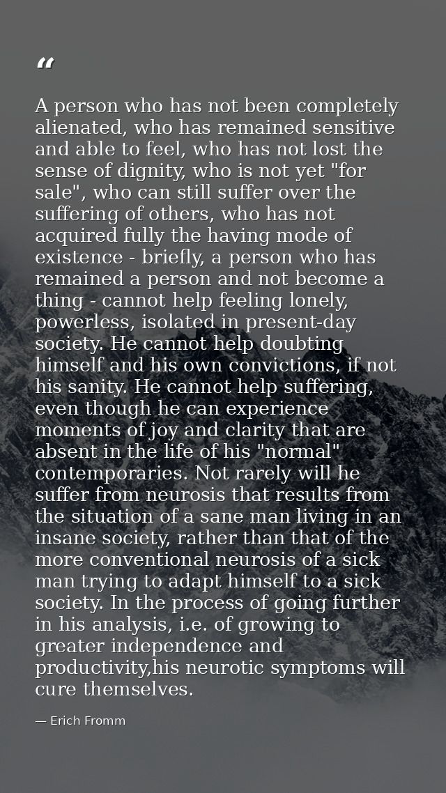 A person who has not been completely alienated, who has remained sensitive and able to feel, who has not lost the sense  — Erich Fromm
