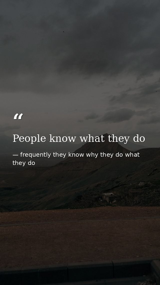 People know what they do — frequently they know why they do what they do