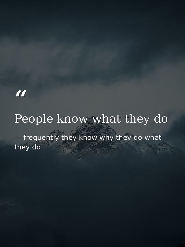 People know what they do — frequently they know why they do what they do