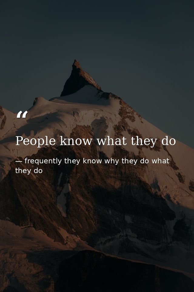 People know what they do — frequently they know why they do what they do