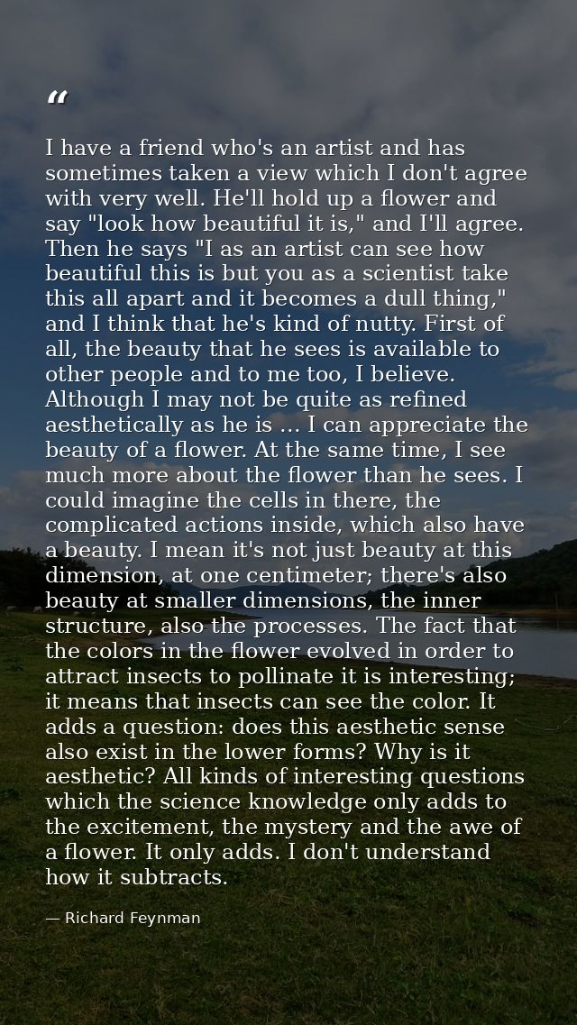 I have a friend who's an artist and has sometimes taken a view which I don't agree with very well. He'll hold up a flowe — Richard Feynman