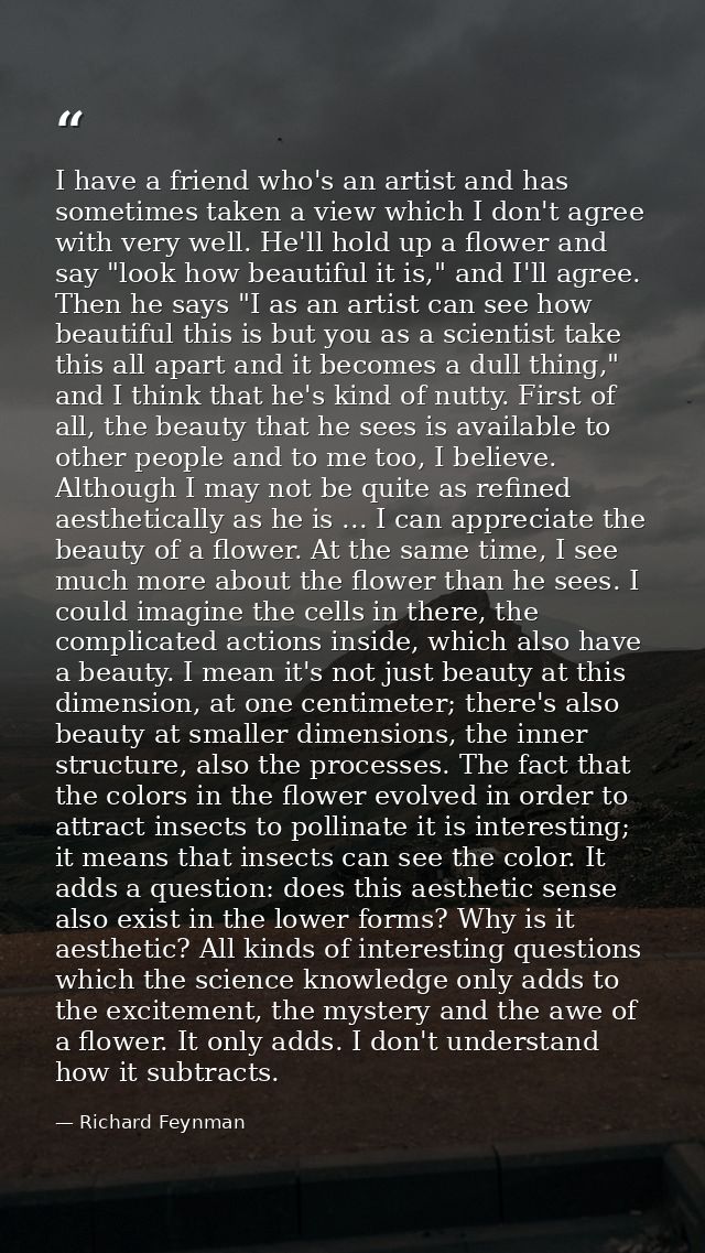 I have a friend who's an artist and has sometimes taken a view which I don't agree with very well. He'll hold up a flowe — Richard Feynman