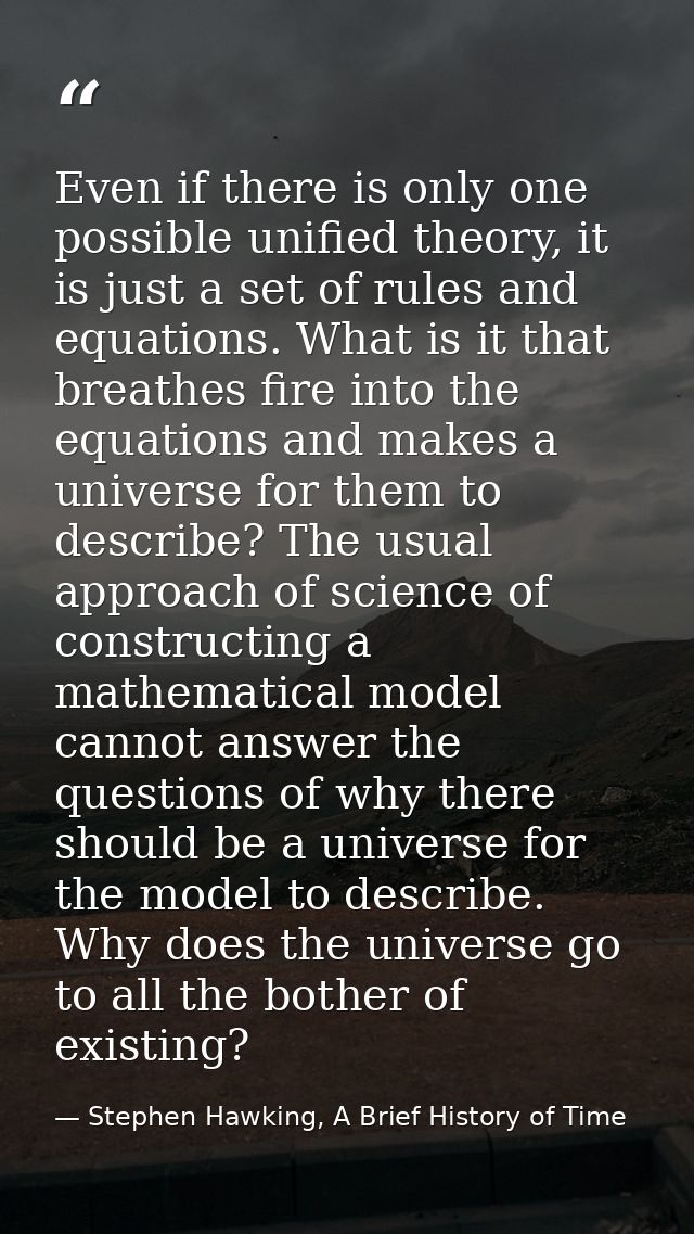 Even if there is only one possible unified theory, it is just a set of rules and equations. What is it that breathes fir — Stephen Hawking, A Brief History of Time