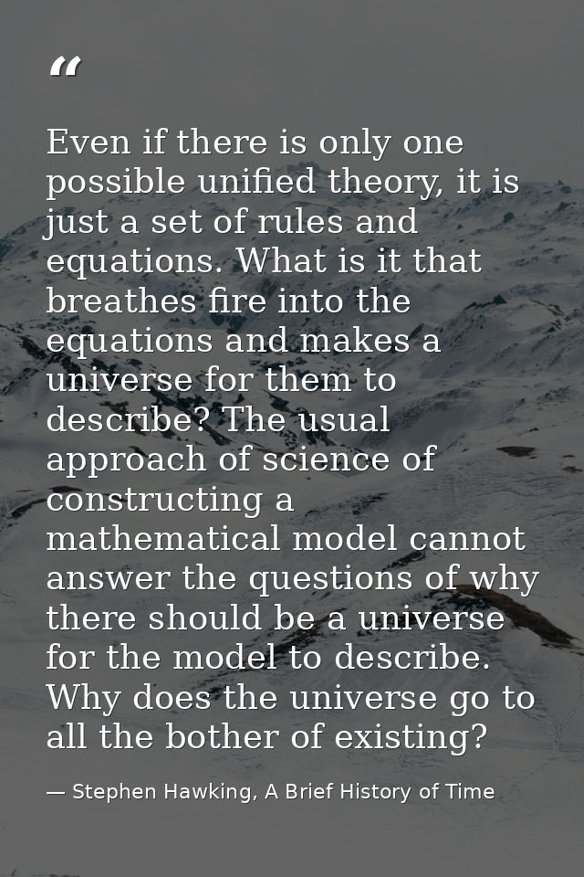 Even if there is only one possible unified theory, it is just a set of rules and equations. What is it that breathes fir — Stephen Hawking, A Brief History of Time