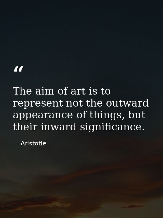 The aim of art is to represent not the outward appearance of things, but their inward significance. — Aristotle
