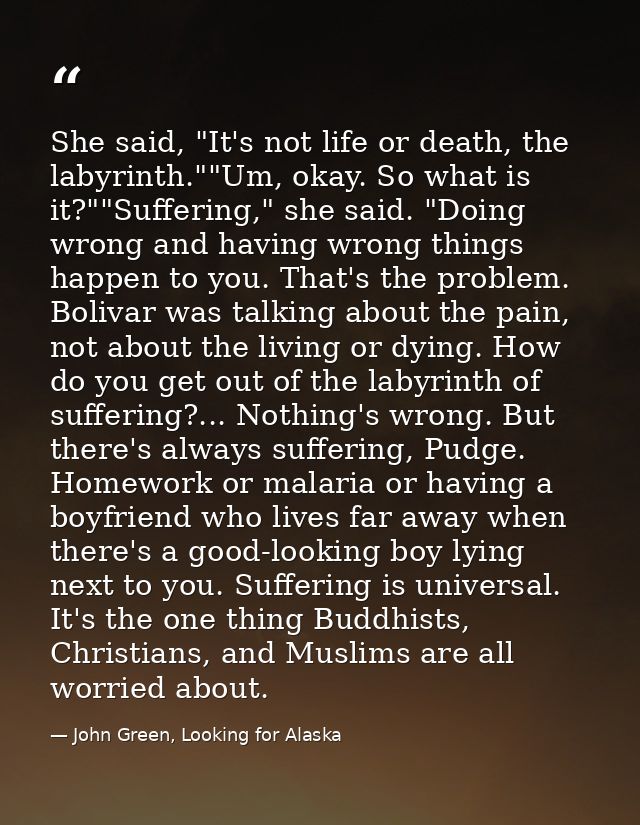 She said, "It's not life or death, the labyrinth.""Um, okay. So what is it?""Suffering," she said. "Doing wrong and havi — John Green, Looking for Alaska
