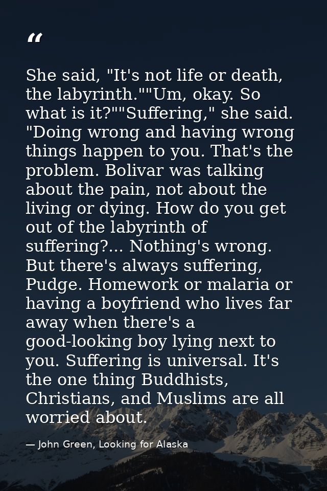 She said, "It's not life or death, the labyrinth.""Um, okay. So what is it?""Suffering," she said. "Doing wrong and havi — John Green, Looking for Alaska