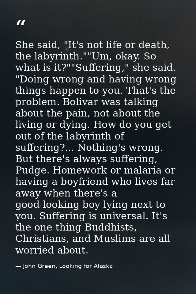 She said, "It's not life or death, the labyrinth.""Um, okay. So what is it?""Suffering," she said. "Doing wrong and havi — John Green, Looking for Alaska