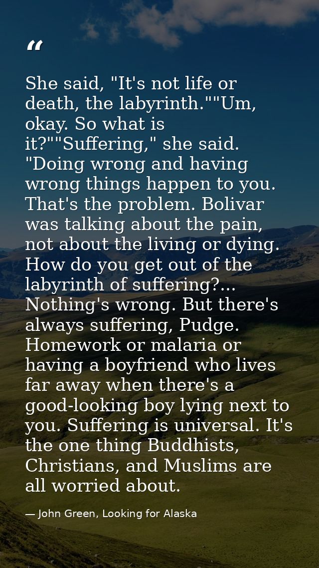 She said, "It's not life or death, the labyrinth.""Um, okay. So what is it?""Suffering," she said. "Doing wrong and havi — John Green, Looking for Alaska