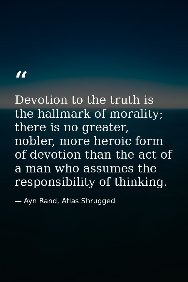 Devotion to the truth is the hallmark of morality; there is no greater, nobler, more heroic form of devotion than the ac — Ayn Rand, Atlas Shrugged