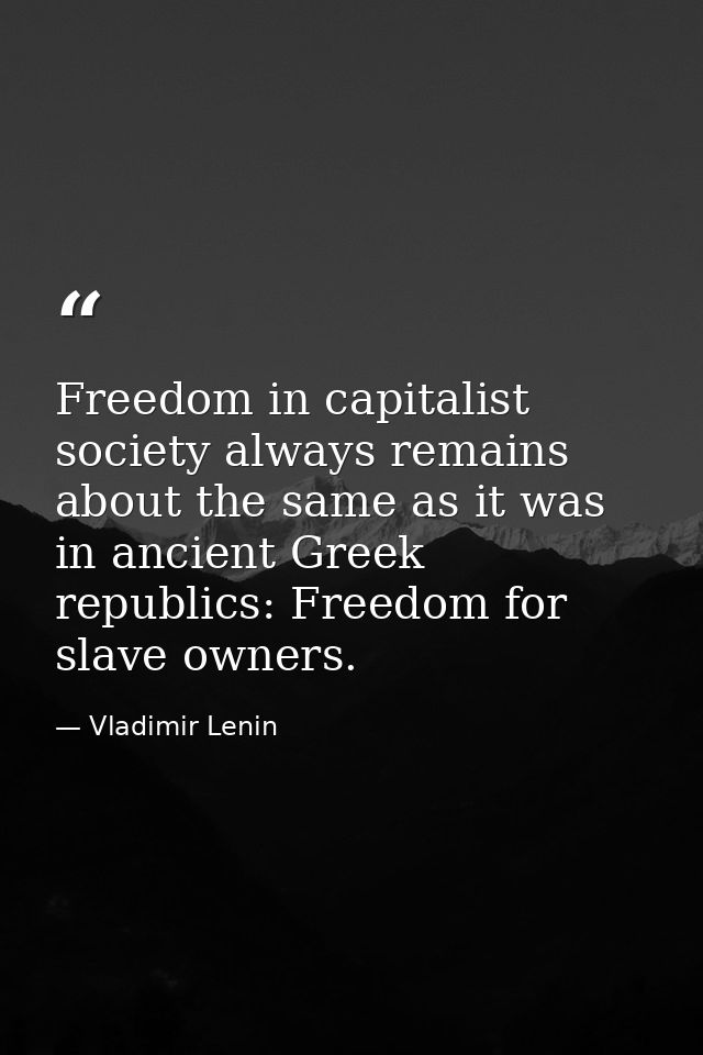 Freedom in capitalist society always remains about the same as it was in ancient Greek republics: Freedom for slave owne — Vladimir Lenin