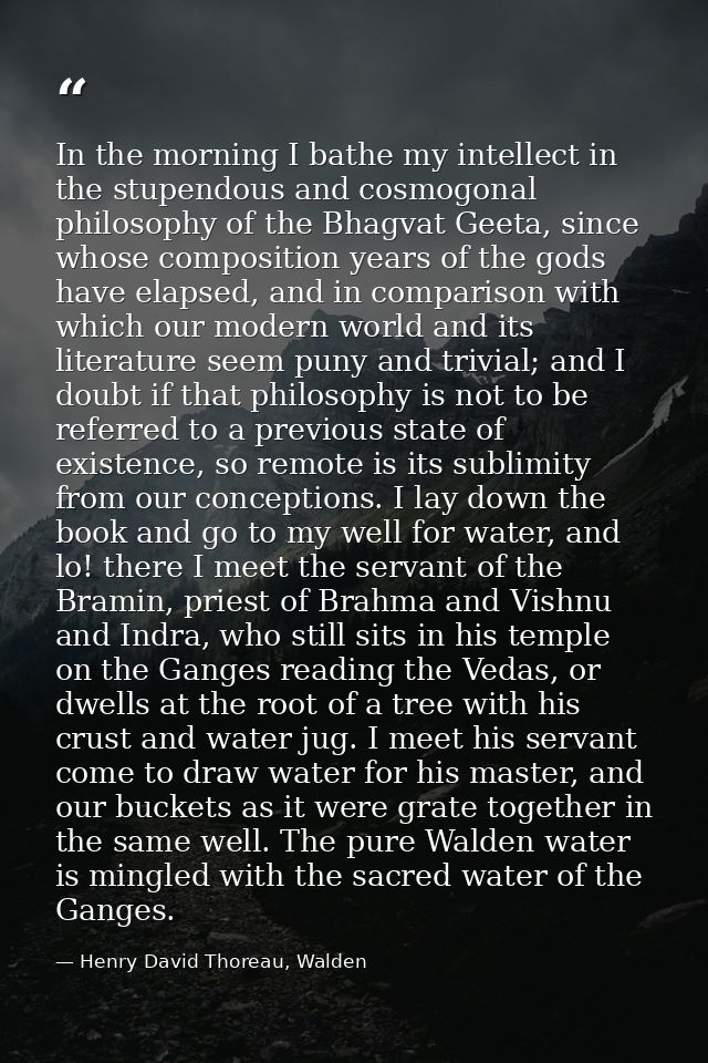 In the morning I bathe my intellect in the stupendous and cosmogonal philosophy of the Bhagvat Geeta, since whose compos — Henry David Thoreau, Walden