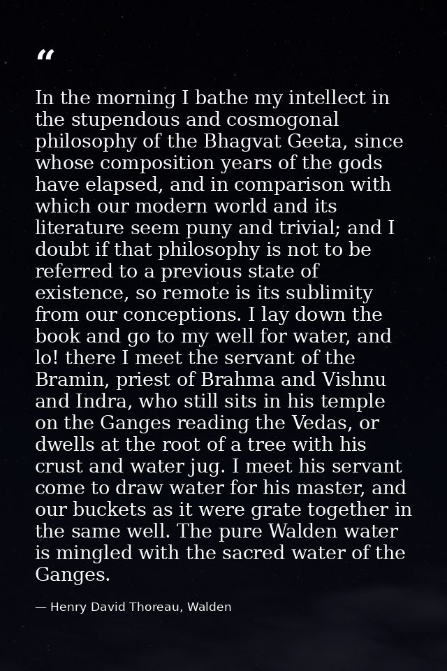 In the morning I bathe my intellect in the stupendous and cosmogonal philosophy of the Bhagvat Geeta, since whose compos — Henry David Thoreau, Walden