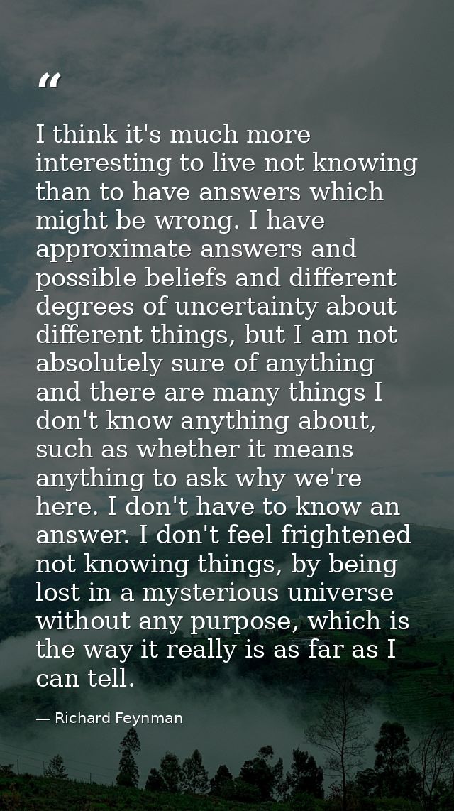 I think it's much more interesting to live not knowing than to have answers which might be wrong. I have approximate ans — Richard Feynman