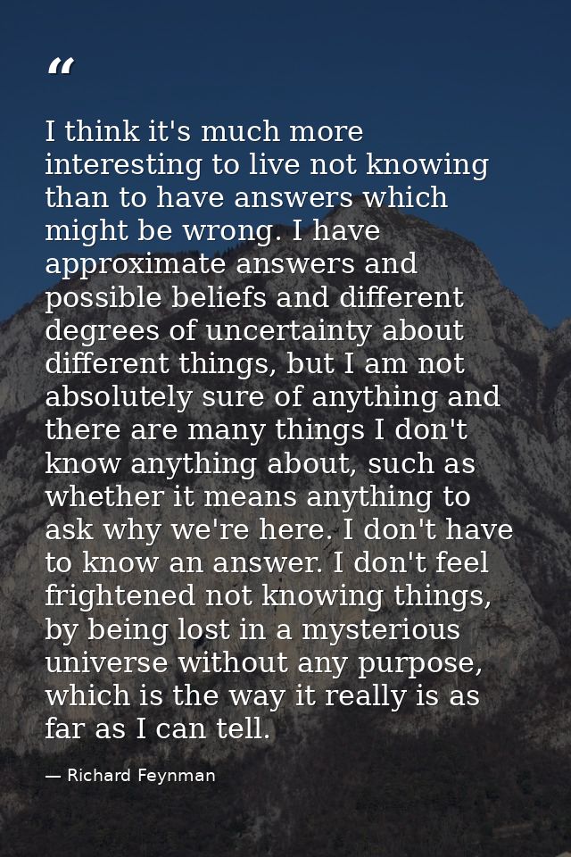 I think it's much more interesting to live not knowing than to have answers which might be wrong. I have approximate ans — Richard Feynman