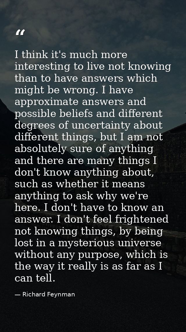 I think it's much more interesting to live not knowing than to have answers which might be wrong. I have approximate ans — Richard Feynman