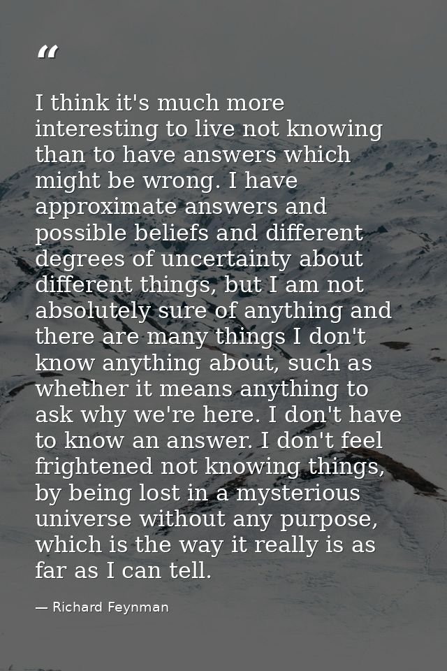 I think it's much more interesting to live not knowing than to have answers which might be wrong. I have approximate ans — Richard Feynman