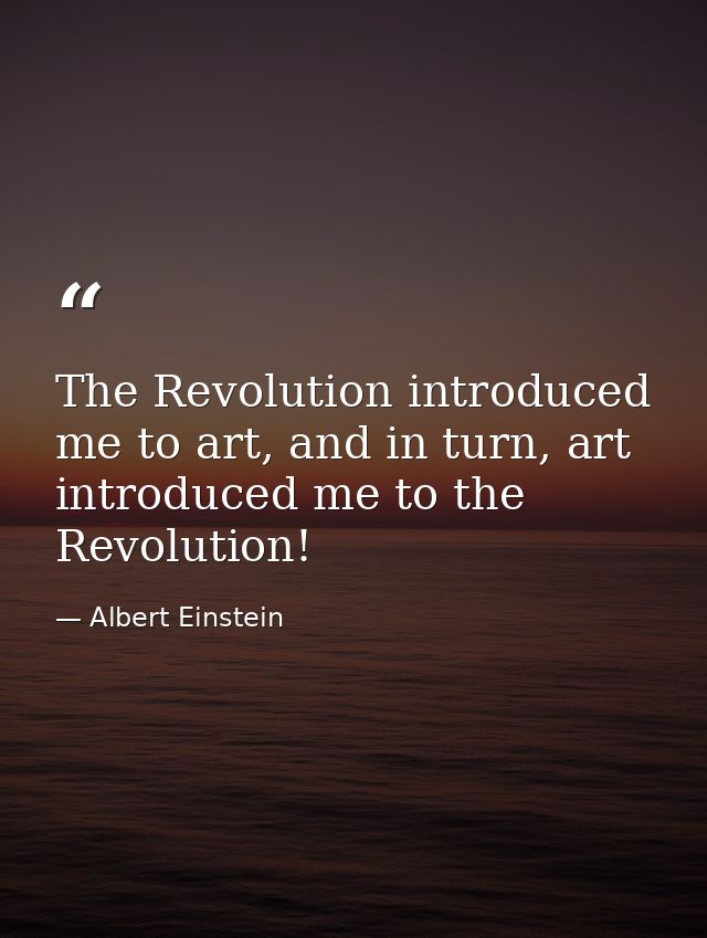The Revolution introduced me to art, and in turn, art introduced me to the Revolution! — Albert Einstein