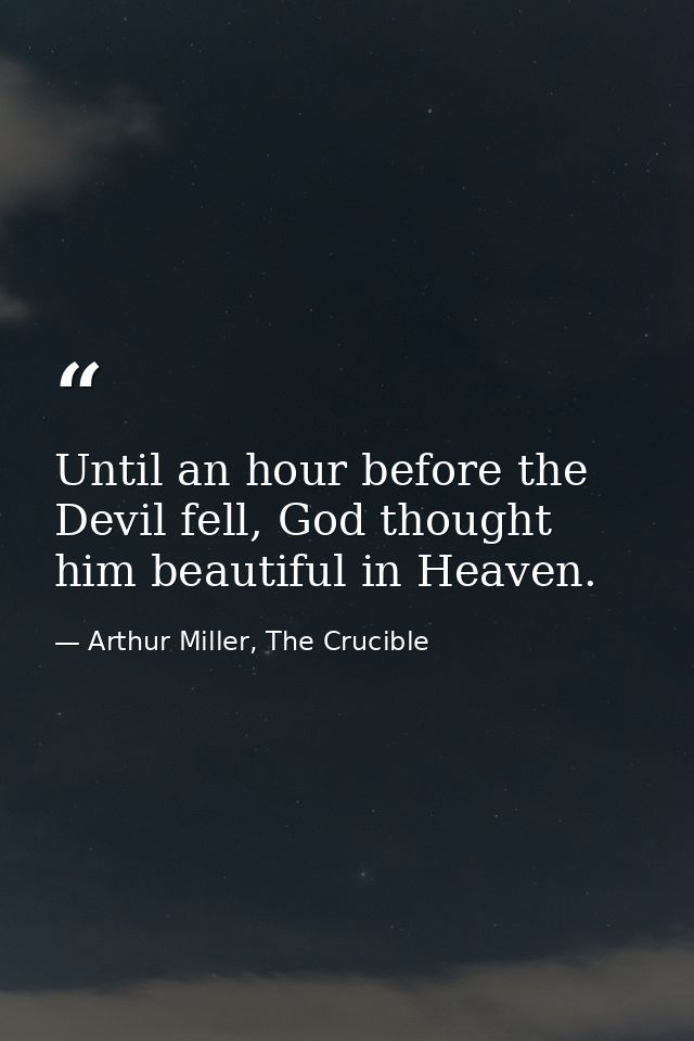Until an hour before the Devil fell, God thought him beautiful in Heaven. — Arthur Miller, The Crucible