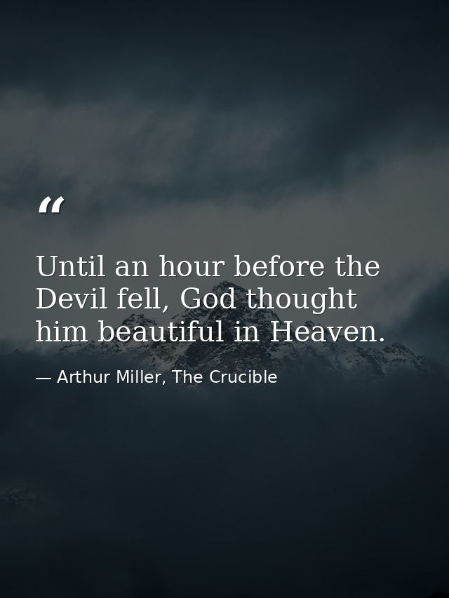Until an hour before the Devil fell, God thought him beautiful in Heaven. — Arthur Miller, The Crucible