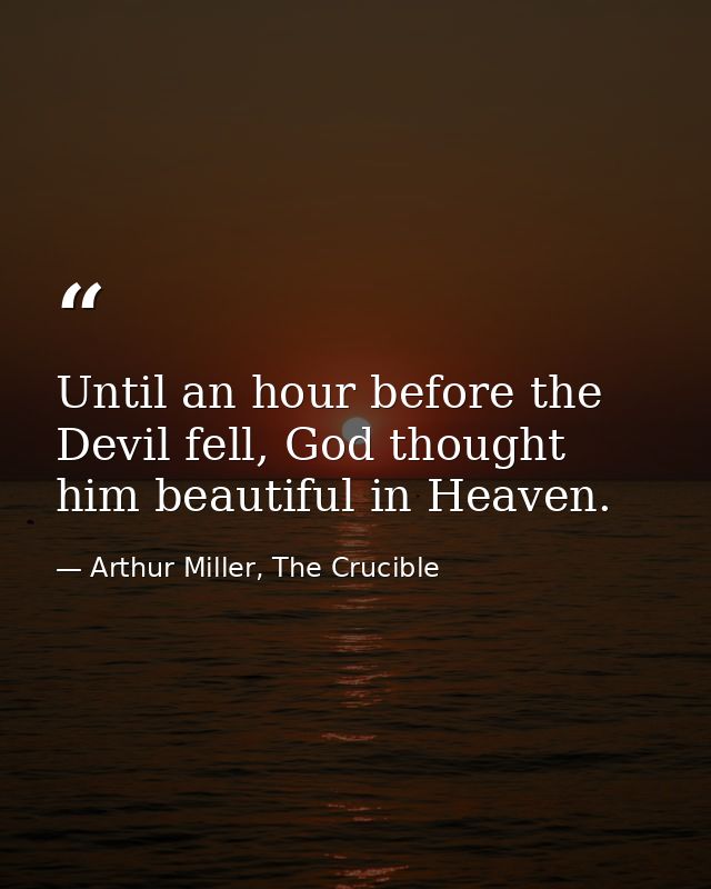 Until an hour before the Devil fell, God thought him beautiful in Heaven. — Arthur Miller, The Crucible