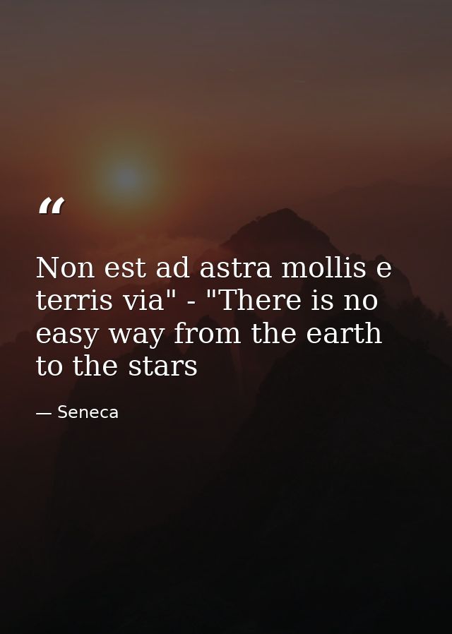 Non est ad astra mollis e terris via" - "There is no easy way from the earth to the stars — Seneca