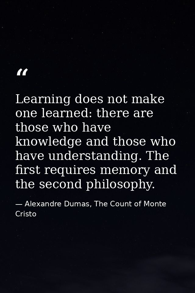 Learning does not make one learned: there are those who have knowledge and those who have understanding. The first requi — Alexandre Dumas, The Count of Monte Cristo