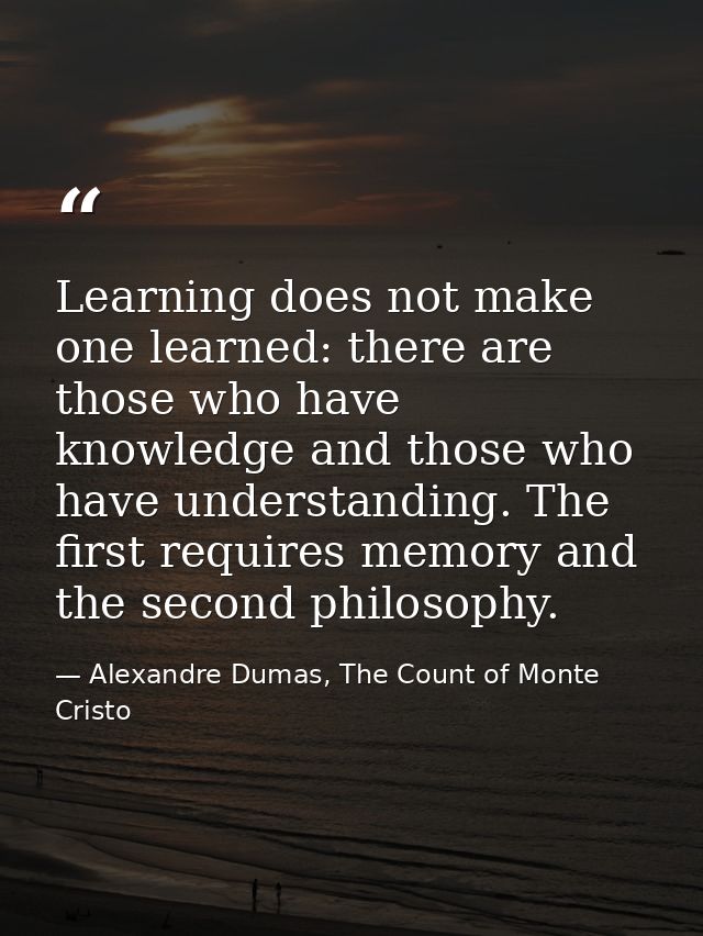 Learning does not make one learned: there are those who have knowledge and those who have understanding. The first requi — Alexandre Dumas, The Count of Monte Cristo