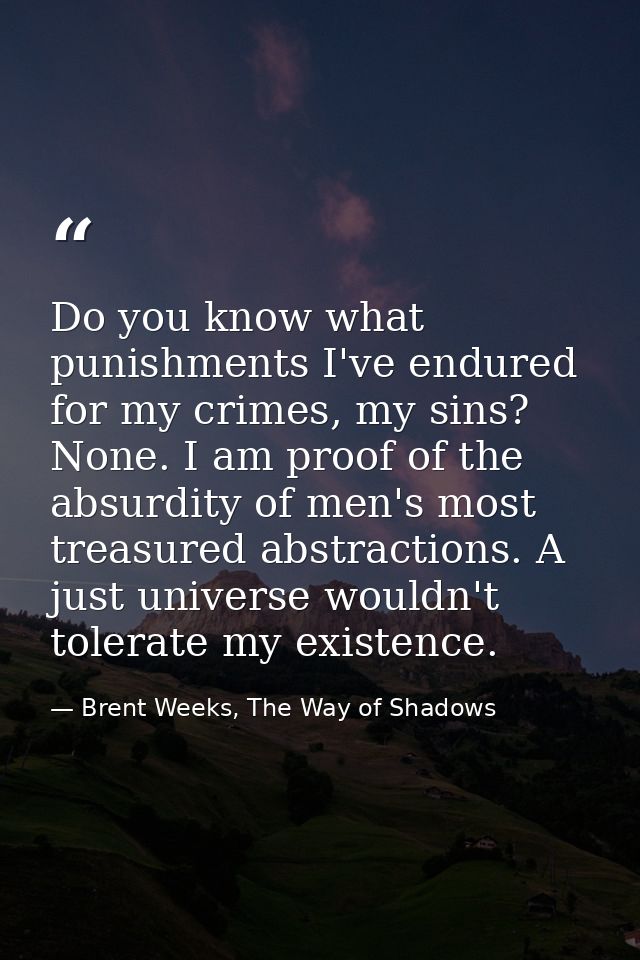 Do you know what punishments I've endured for my crimes, my sins? None. I am proof of the absurdity of men's most treasu — Brent Weeks, The Way of Shadows