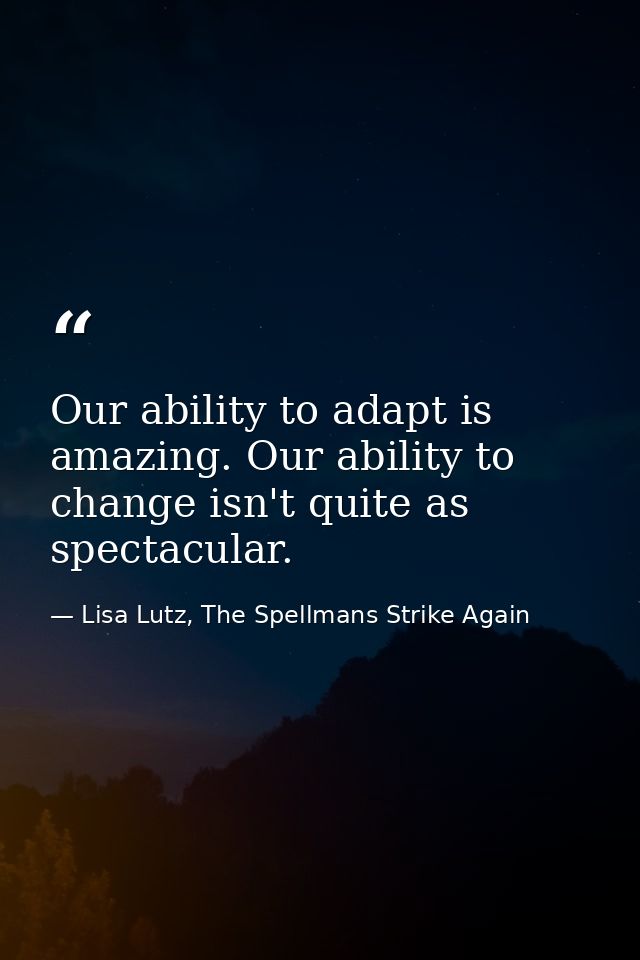 Our ability to adapt is amazing. Our ability to change isn't quite as spectacular. — Lisa Lutz, The Spellmans Strike Again