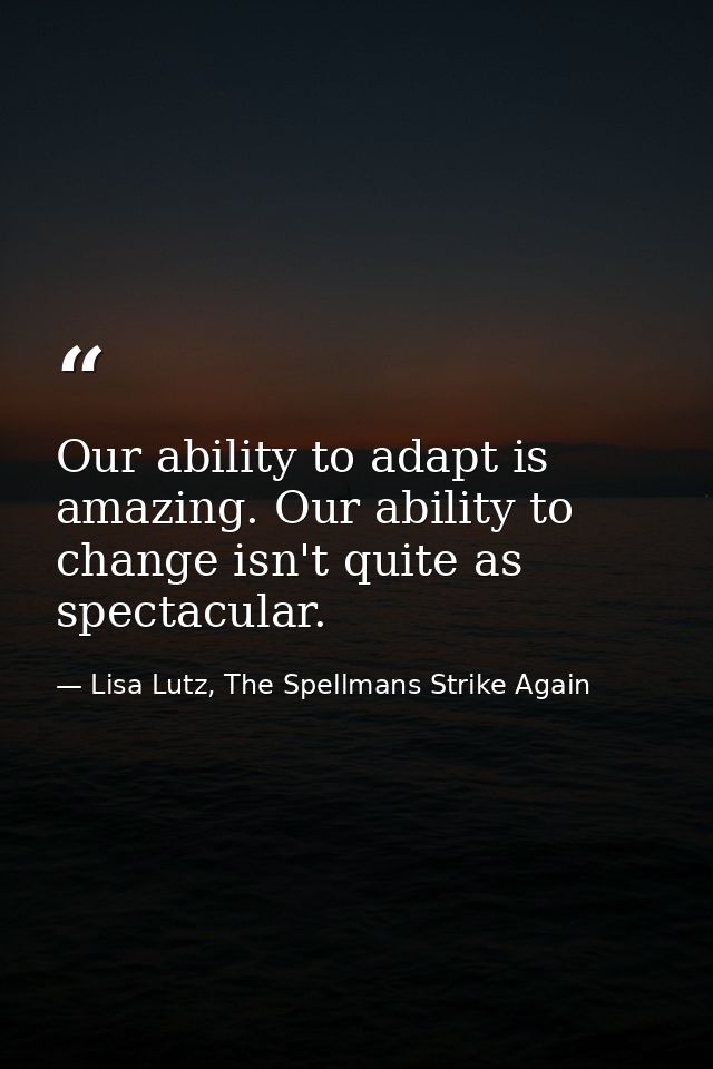 Our ability to adapt is amazing. Our ability to change isn't quite as spectacular. — Lisa Lutz, The Spellmans Strike Again