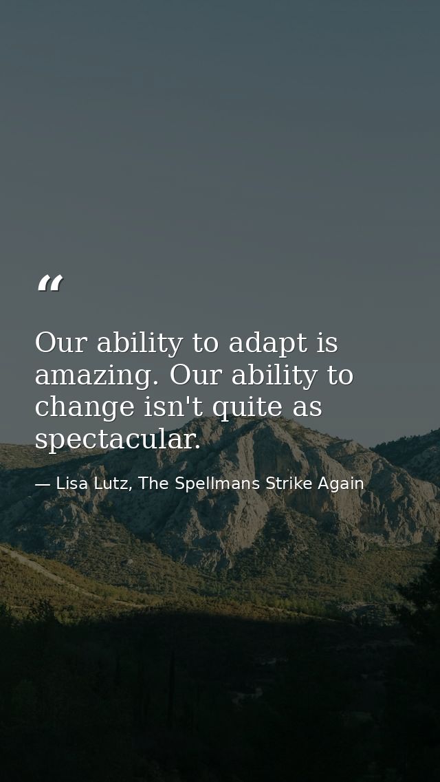 Our ability to adapt is amazing. Our ability to change isn't quite as spectacular. — Lisa Lutz, The Spellmans Strike Again