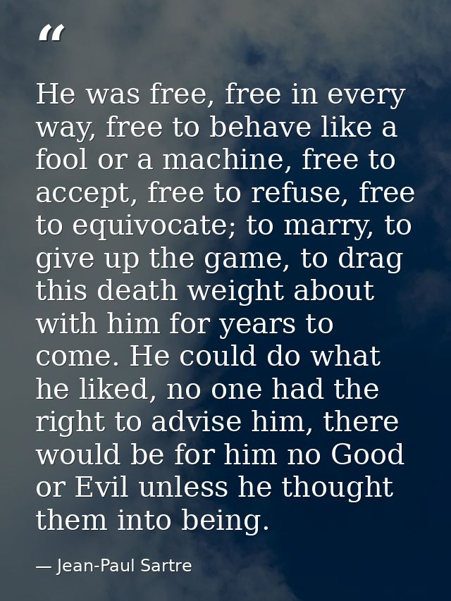 He was free, free in every way, free to behave like a fool or a machine, free to accept, free to refuse, free to equivoc — Jean-Paul Sartre