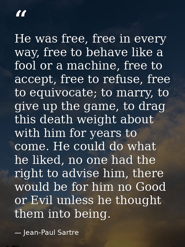 He was free, free in every way, free to behave like a fool or a machine, free to accept, free to refuse, free to equivoc — Jean-Paul Sartre
