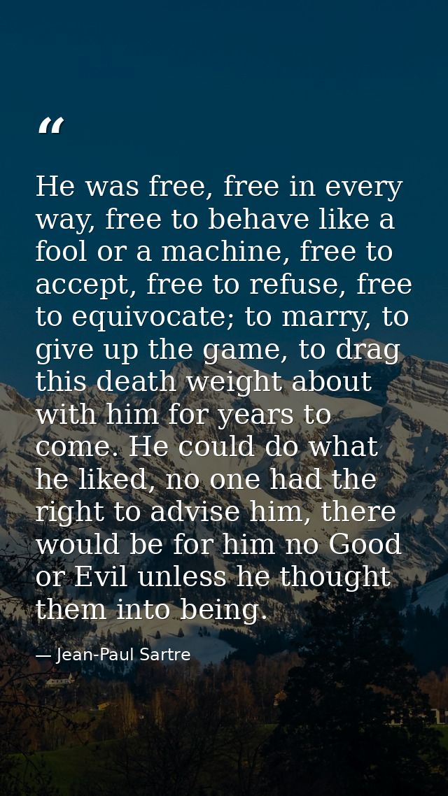 He was free, free in every way, free to behave like a fool or a machine, free to accept, free to refuse, free to equivoc — Jean-Paul Sartre