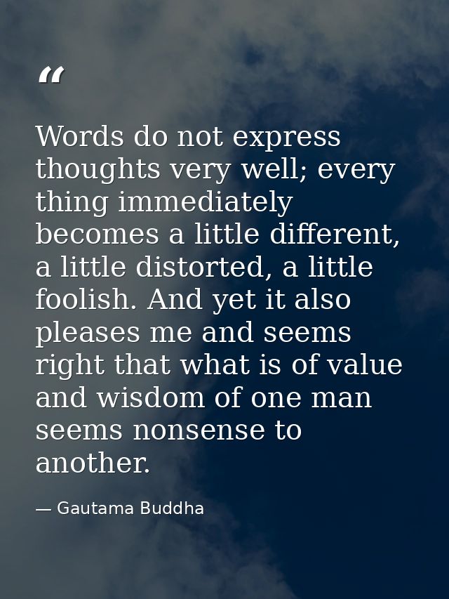 Words do not express thoughts very well; every thing immediately becomes a little different, a little distorted, a littl — Gautama Buddha