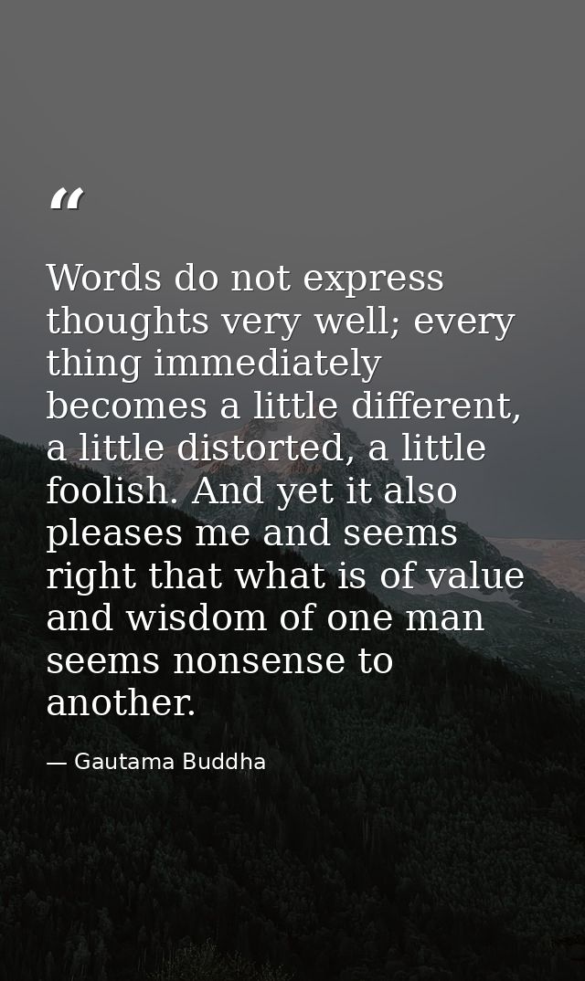 Words do not express thoughts very well; every thing immediately becomes a little different, a little distorted, a littl — Gautama Buddha