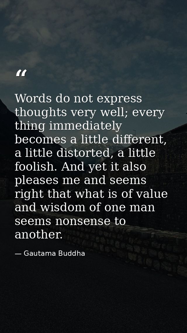Words do not express thoughts very well; every thing immediately becomes a little different, a little distorted, a littl — Gautama Buddha