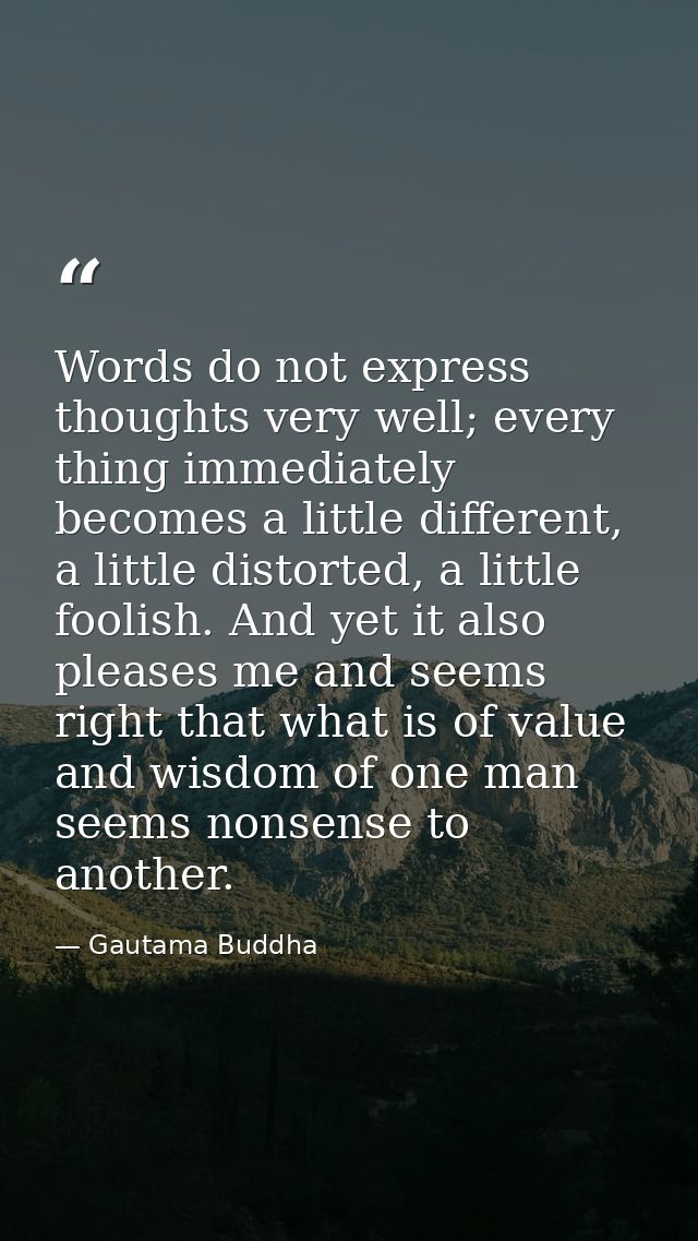 Words do not express thoughts very well; every thing immediately becomes a little different, a little distorted, a littl — Gautama Buddha