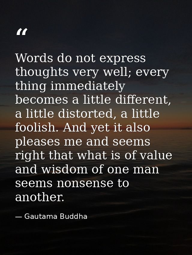 Words do not express thoughts very well; every thing immediately becomes a little different, a little distorted, a littl — Gautama Buddha