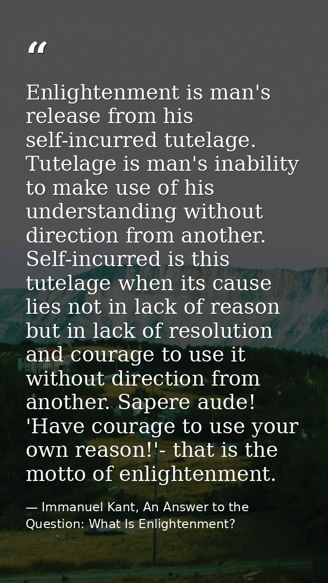 Enlightenment is man's release from his self-incurred tutelage. Tutelage is man's inability to make use of his understan — Immanuel Kant, An Answer to the Question: What Is Enlightenment?