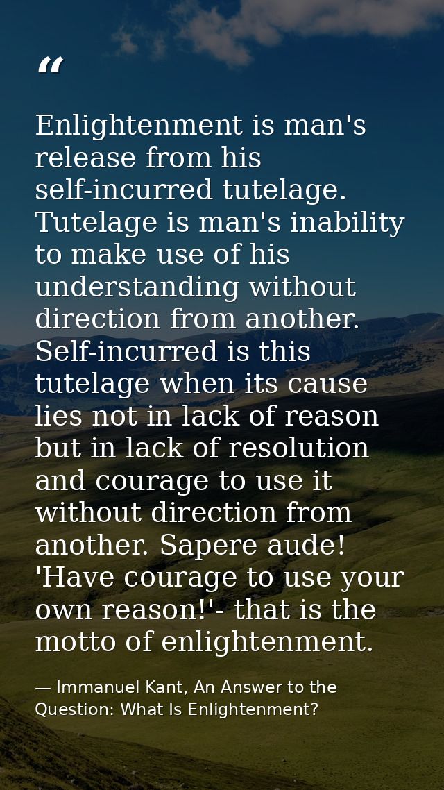 Enlightenment is man's release from his self-incurred tutelage. Tutelage is man's inability to make use of his understan — Immanuel Kant, An Answer to the Question: What Is Enlightenment?