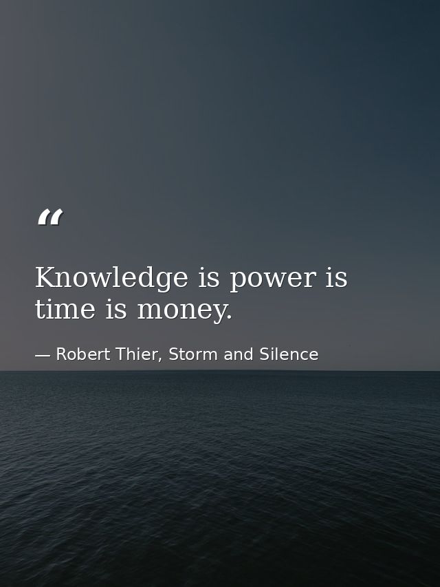 Knowledge is power is time is money. — Robert Thier, Storm and Silence