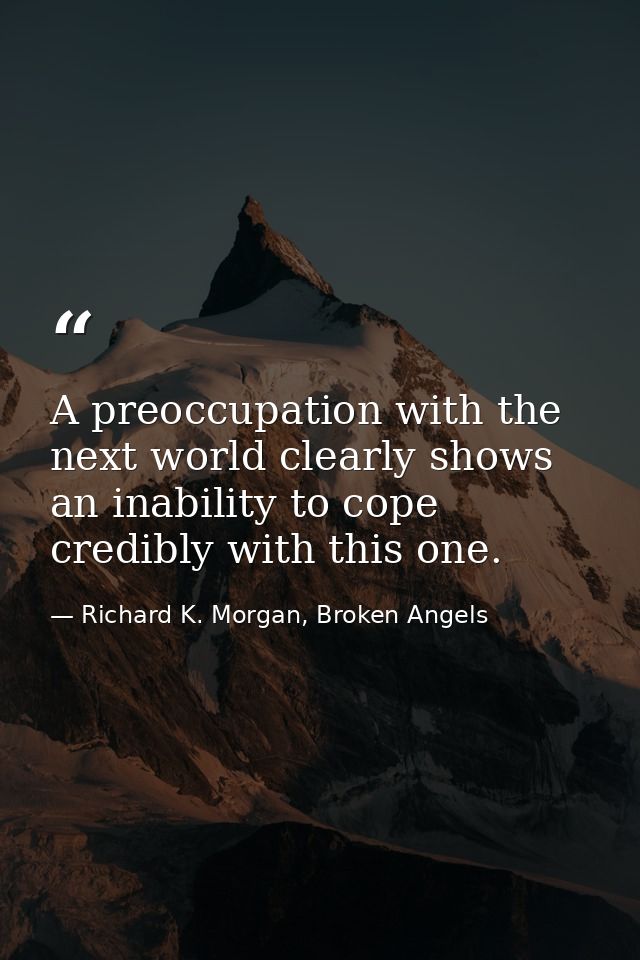 A preoccupation with the next world clearly shows an inability to cope credibly with this one. — Richard K. Morgan, Broken Angels